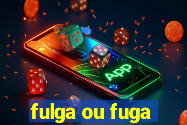 fulga ou fuga